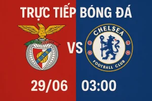 Trực tiếp bóng đá Benfica vs Chelsea 29/06 lúc 03:00